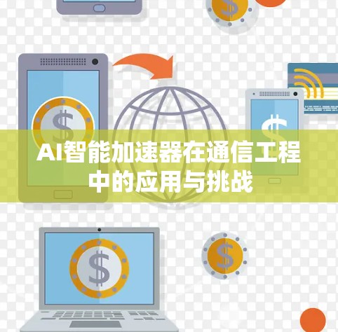 AI智能加速器在通信工程中的应用与挑战 AI智能加速器在通信工程中的应用与挑战
