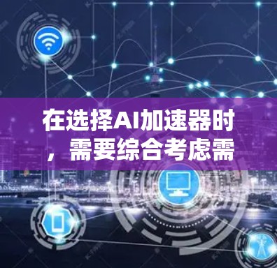 在选择AI加速器时，需要综合考虑需求、预算、性能、硬件环境、社区支持、学习成本、未来发展和价格与性价比等多个因素。以下是针对不同需求的推荐
