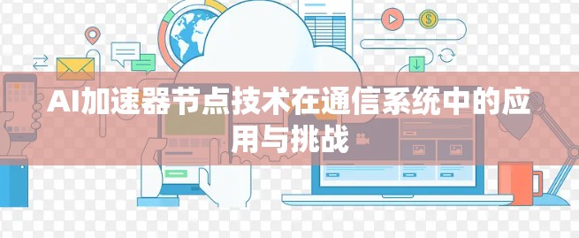 AI加速器节点技术在通信系统中的应用与挑战 AI加速器节点技术在通信系统中的应用与挑战