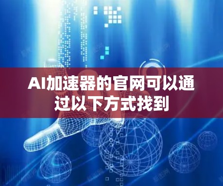 AI加速器的官网可以通过以下方式找到 AI加速器的官网可以通过以下方式找到