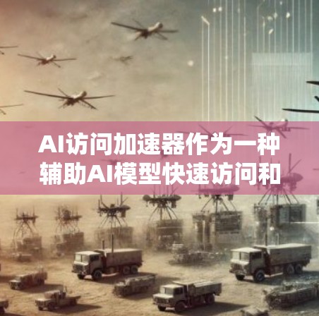AI访问加速器作为一种辅助AI模型快速访问和处理数据的工具,具有多方面的优势和应用场景。以下是对AI访问加速器的详细分析和总结 AI访问加速器作为一种辅助AI模型快速访问和处理数据的工具,具有多方面的优势和应用场景。以下是对AI访问加速器的详细分析和总结