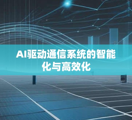 AI驱动通信系统的智能化与高效化 AI驱动通信系统的智能化与高效化
