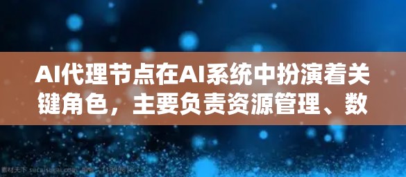 AI代理节点在AI系统中扮演着关键角色,主要负责资源管理、数据处理和分布式计算。以下是对AI代理节点的详细分析 AI代理节点在AI系统中扮演着关键角色,主要负责资源管理、数据处理和分布式计算。以下是对AI代理节点的详细分析