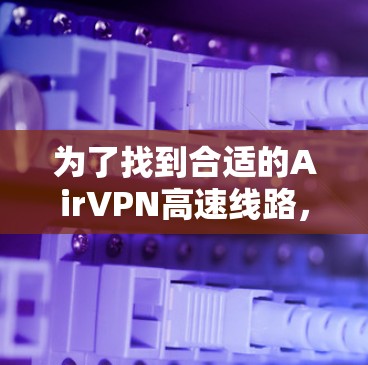 为了找到合适的AirVPN高速线路,您可以按照以下步骤进行 为了找到合适的AirVPN高速线路,您可以按照以下步骤进行
