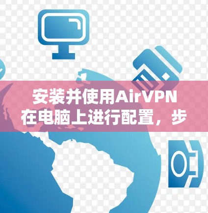 安装并使用AirVPN在电脑上进行配置,步骤如下 安装并使用AirVPN在电脑上进行配置,步骤如下