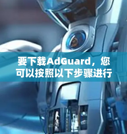 要下载AdGuard,您可以按照以下步骤进行 要下载AdGuard,您可以按照以下步骤进行