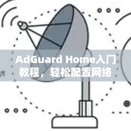 AdGuard Home入门教程,轻松配置网络广告屏蔽 AdGuard Home入门教程,轻松配置网络广告屏蔽