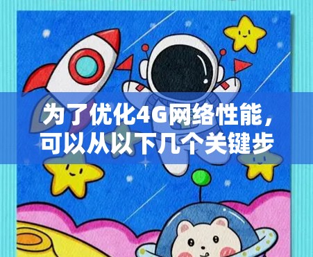 为了优化4G网络性能,可以从以下几个关键步骤入手 为了优化4G网络性能,可以从以下几个关键步骤入手