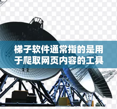 梯子软件通常指的是用于爬取网页内容的工具，能够帮助用户抓取网页数据、分析页面结构等。然而，使用这样的软件可能涉及到网络安全和隐私问题，因此需要谨慎使用