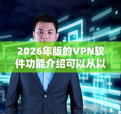 2026年版的VPN软件功能介绍可以从以下几个方面进行详细阐述 2026年版的VPN软件功能介绍可以从以下几个方面进行详细阐述