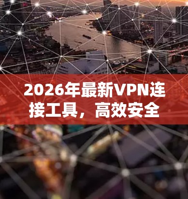 2026年最新VPN连接工具,高效安全的网络解决方案 2026年最新VPN连接工具,高效安全的网络解决方案