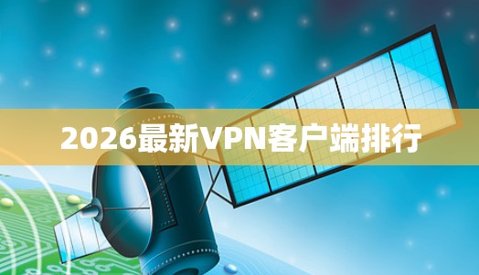 2026最新VPN客户端排行 2026最新VPN客户端排行