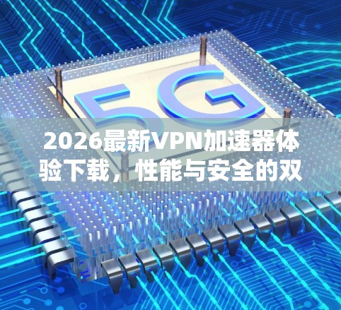 2026最新VPN加速器体验下载,性能与安全的双重保障 2026最新VPN加速器体验下载,性能与安全的双重保障