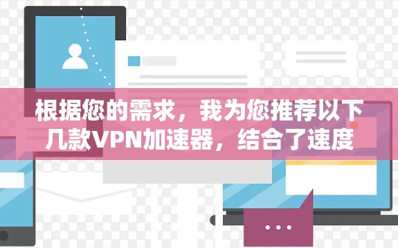 根据您的需求,我为您推荐以下几款VPN加速器,结合了速度、隐私保护、多平台支持和用户评价等多方面因素 根据您的需求,我为您推荐以下几款VPN加速器,结合了速度、隐私保护、多平台支持和用户评价等多方面因素