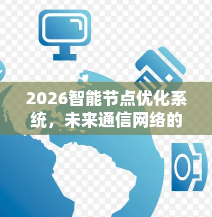 2026智能节点优化系统,未来通信网络的核心突破 2026智能节点优化系统,未来通信网络的核心突破