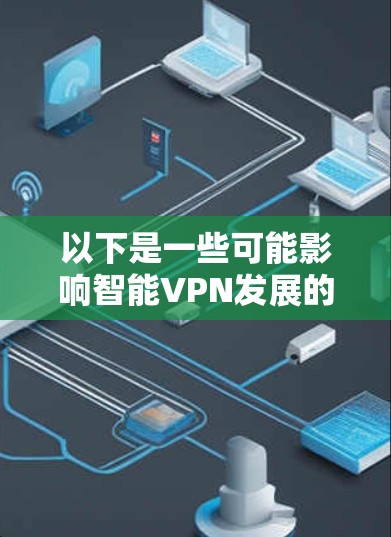 以下是一些可能影响智能VPN发展的因素 以下是一些可能影响智能VPN发展的因素