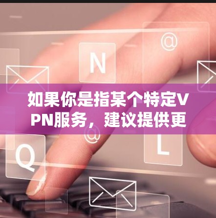 如果你是指某个特定VPN服务,建议提供更多信息以便更准确地回答。如果你对智能VPN客户端或VPN技术有更多具体问题,可以告诉我,我会尽力为你解答! 如果你是指某个特定VPN服务,建议提供更多信息以便更准确地回答。如果你对智能VPN客户端或VPN技术有更多具体问题,可以告诉我,我会尽力为你解答!