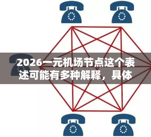 2026一元机场节点这个表述可能有多种解释,具体含义取决于上下文。以下是一些可能的解释和分析 2026一元机场节点这个表述可能有多种解释,具体含义取决于上下文。以下是一些可能的解释和分析