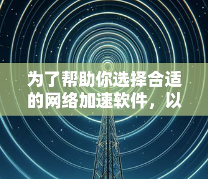 为了帮助你选择合适的网络加速软件,以下是对几款2026年合集软件的详细分析和推荐 为了帮助你选择合适的网络加速软件,以下是对几款2026年合集软件的详细分析和推荐
