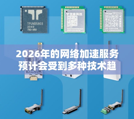2026年的网络加速服务预计会受到多种技术趋势和发展的影响,以下是一些可能的排行和趋势分析 2026年的网络加速服务预计会受到多种技术趋势和发展的影响,以下是一些可能的排行和趋势分析