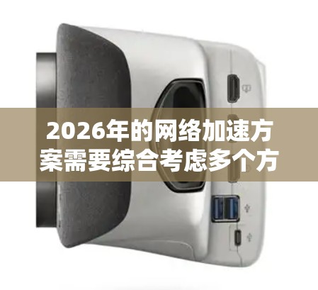 2026年的网络加速方案需要综合考虑多个方面,以实现全面提升网络速度和效率。以下是一个详细的方案推荐 2026年的网络加速方案需要综合考虑多个方面,以实现全面提升网络速度和效率。以下是一个详细的方案推荐