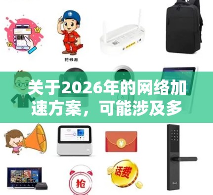 关于2026年的网络加速方案,可能涉及多种技术和策略的结合,以提升网络速度、降低延迟和提高带宽利用率。以下是一些可能的技术方向和方案建议 关于2026年的网络加速方案,可能涉及多种技术和策略的结合,以提升网络速度、降低延迟和提高带宽利用率。以下是一些可能的技术方向和方案建议