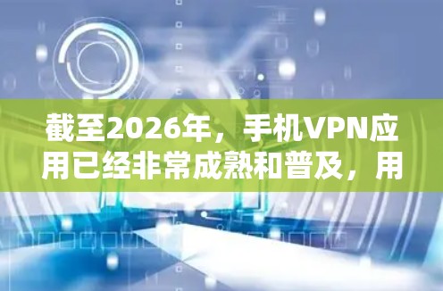 截至2026年,手机VPN应用已经非常成熟和普及,用户可以根据需求选择适合自己的VPN服务。以下是一些在2026年可能广泛使用的手机VPN应用推荐 截至2026年,手机VPN应用已经非常成熟和普及,用户可以根据需求选择适合自己的VPN服务。以下是一些在2026年可能广泛使用的手机VPN应用推荐