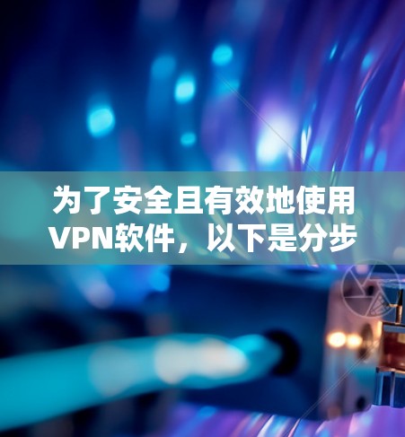 为了安全且有效地使用VPN软件,以下是分步指南 为了安全且有效地使用VPN软件,以下是分步指南