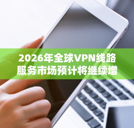 2026年全球VPN线路服务市场预计将继续增长,随着数字化转型和网络安全需求的增加,VPN服务作为保护隐私、安全访问网络资源的重要工具,仍将保持高需求。以下是一些关于全球VPN线路服务的信息和建议 2026年全球VPN线路服务市场预计将继续增长,随着数字化转型和网络安全需求的增加,VPN服务作为保护隐私、安全访问网络资源的重要工具,仍将保持高需求。以下是一些关于全球VPN线路服务的信息和建议