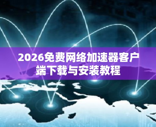 2026免费网络加速器客户端下载与安装教程 2026免费网络加速器客户端下载与安装教程