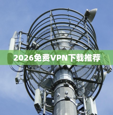 2026免费VPN下载推荐 2026免费VPN下载推荐