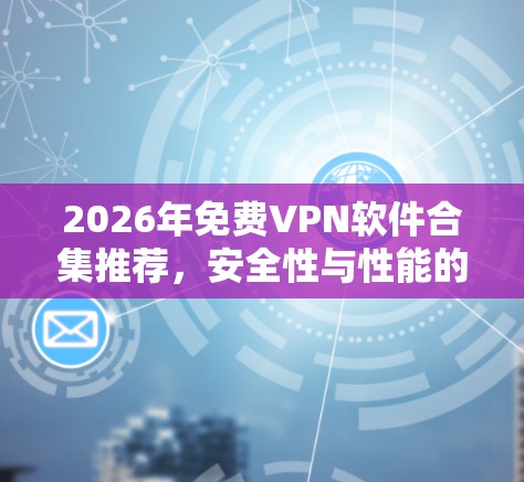 2026年免费VPN软件合集推荐,安全性与性能的平衡 2026年免费VPN软件合集推荐,安全性与性能的平衡