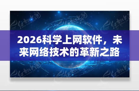 2026科学上网软件,未来网络技术的革新之路 2026科学上网软件,未来网络技术的革新之路