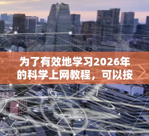 为了有效地学习2026年的科学上网教程,可以按照以下分步指南进行 为了有效地学习2026年的科学上网教程,可以按照以下分步指南进行