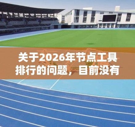 关于2026年节点工具排行的问题,目前没有确切的数据或预测可以提供具体的排名。不过,基于当前技术趋势和未来发展的可能性,我们可以尝试预测一些在未来可能成为主流的工具类别及其特点 关于2026年节点工具排行的问题,目前没有确切的数据或预测可以提供具体的排名。不过,基于当前技术趋势和未来发展的可能性,我们可以尝试预测一些在未来可能成为主流的工具类别及其特点
