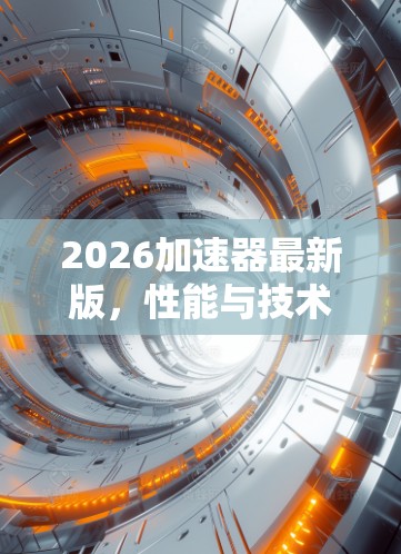 2026加速器最新版,性能与技术的双重突破 2026加速器最新版,性能与技术的双重突破