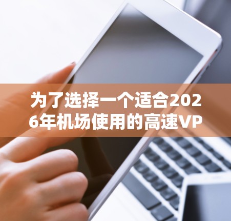 为了选择一个适合2026年机场使用的高速VPN节点,并进行测试,您可以按照以下步骤进行 为了选择一个适合2026年机场使用的高速VPN节点,并进行测试,您可以按照以下步骤进行