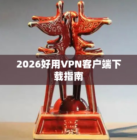 2026好用VPN客户端下载指南 2026好用VPN客户端下载指南