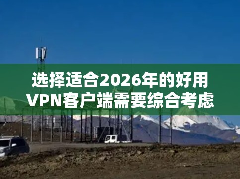 选择适合2026年的好用VPN客户端需要综合考虑兼容性、速度、隐私安全、界面友好性、多设备支持、价格因素和客户服务等多个方面。以下是针对不同需求的推荐 选择适合2026年的好用VPN客户端需要综合考虑兼容性、速度、隐私安全、界面友好性、多设备支持、价格因素和客户服务等多个方面。以下是针对不同需求的推荐