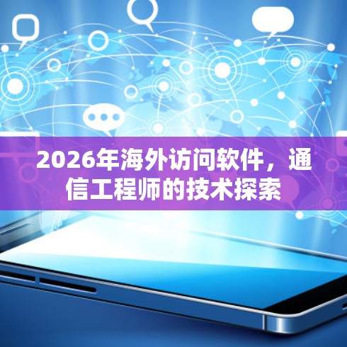 2026年海外访问软件,通信工程师的技术探索 2026年海外访问软件,通信工程师的技术探索