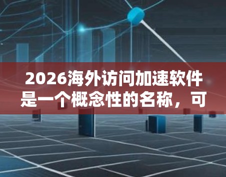 2026海外访问加速软件是一个概念性的名称,可能指代一种未来五年内开发的软件,旨在优化和加速海外网络访问,同时提供隐私保护和安全防护的功能。以下是对该软件的详细分析和总结 2026海外访问加速软件是一个概念性的名称,可能指代一种未来五年内开发的软件,旨在优化和加速海外网络访问,同时提供隐私保护和安全防护的功能。以下是对该软件的详细分析和总结