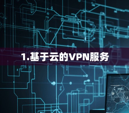 1.基于云的VPN服务 1.基于云的VPN服务