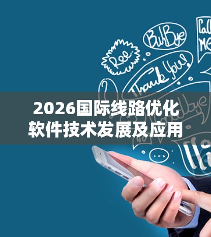 2026国际线路优化软件技术发展及应用前景 2026国际线路优化软件技术发展及应用前景