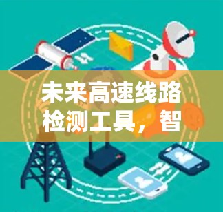 未来高速线路检测工具,智能化与自动化的新方向 未来高速线路检测工具,智能化与自动化的新方向