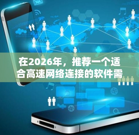 在2026年,推荐一个适合高速网络连接的软件需要综合考虑多个因素,包括性能、安全性、易用性和成本效益。以下是针对不同需求场景的推荐 在2026年,推荐一个适合高速网络连接的软件需要综合考虑多个因素,包括性能、安全性、易用性和成本效益。以下是针对不同需求场景的推荐