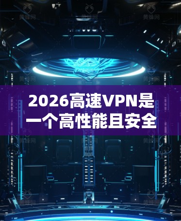 2026高速VPN是一个高性能且安全的VPN服务,适合需要快速、稳定连接的用户。以下是对其的详细分析和建议 2026高速VPN是一个高性能且安全的VPN服务,适合需要快速、稳定连接的用户。以下是对其的详细分析和建议