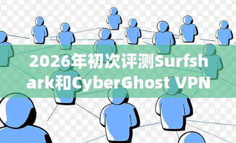 2026年初次评测Surfshark和CyberGhost VPN产品的排行榜如下 2026年初次评测Surfshark和CyberGhost VPN产品的排行榜如下
