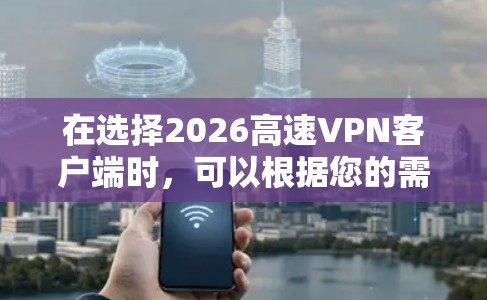在选择2026高速VPN客户端时,可以根据您的需求和使用场景来决定最适合您的VPN服务。以下是一些推荐的VPN服务提供商和一些使用建议 在选择2026高速VPN客户端时,可以根据您的需求和使用场景来决定最适合您的VPN服务。以下是一些推荐的VPN服务提供商和一些使用建议