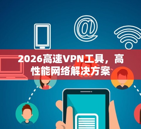 2026高速VPN工具,高性能网络解决方案 2026高速VPN工具,高性能网络解决方案
