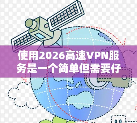 使用2026高速VPN服务是一个简单但需要仔细操作的过程。以下是分步骤的指南,帮助您顺利配置和使用 使用2026高速VPN服务是一个简单但需要仔细操作的过程。以下是分步骤的指南,帮助您顺利配置和使用